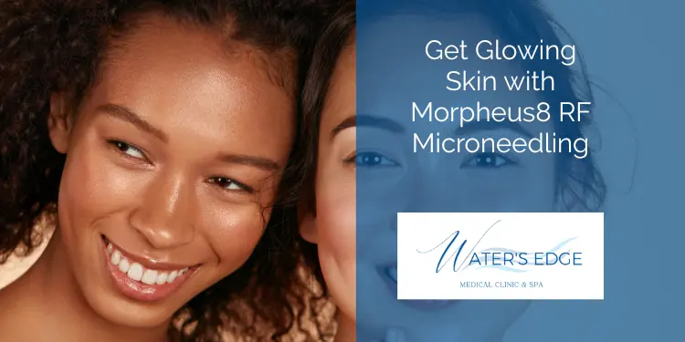 Get Glowing Skin with Morpheus8 RF Microneedling  Waters Edge Medical Clinic Get Glowing Skin with Morpheus8 RF Microneedling
